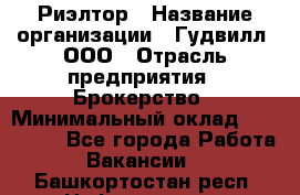 Риэлтор › Название организации ­ Гудвилл, ООО › Отрасль предприятия ­ Брокерство › Минимальный оклад ­ 100 000 - Все города Работа » Вакансии   . Башкортостан респ.,Нефтекамск г.